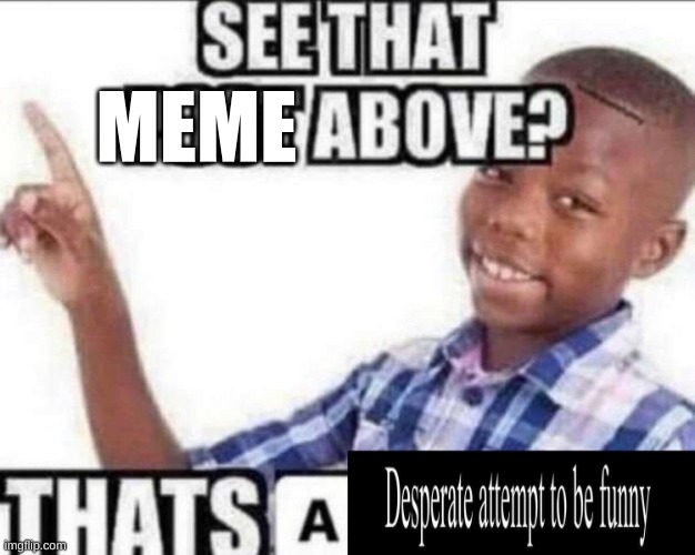 That’s a desperate attempt to be funny | MEME | image tagged in that s a desperate attempt to be funny | made w/ Imgflip meme maker