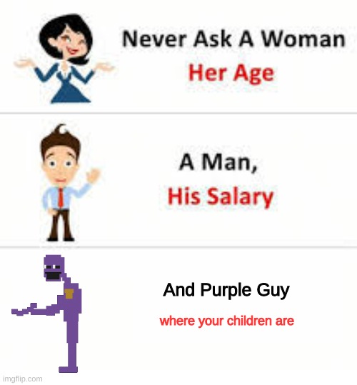 Never ask a woman her age | And Purple Guy; where your children are | image tagged in mr purple where r my children | made w/ Imgflip meme maker