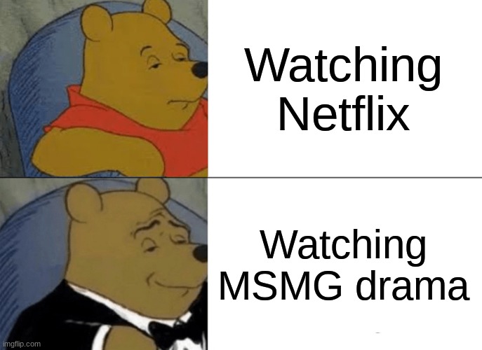 Tuxedo Winnie The Pooh Meme | Watching Netflix Watching MSMG drama | image tagged in memes,tuxedo winnie the pooh | made w/ Imgflip meme maker