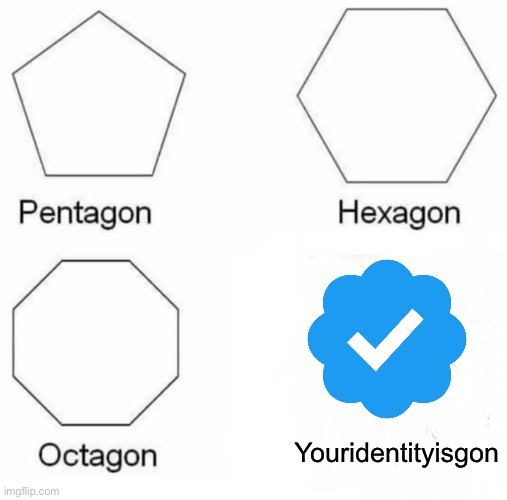 Pentagon Hexagon Octagon | Youridentityisgon | image tagged in memes,pentagon hexagon octagon | made w/ Imgflip meme maker