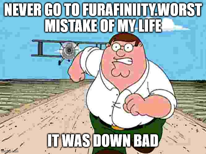 *furaffinity | NEVER GO TO FURAFINIITY.WORST MISTAKE OF MY LIFE; IT WAS DOWN BAD | image tagged in peter griffin running away | made w/ Imgflip meme maker