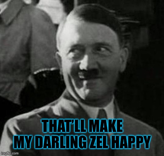 Hitler laugh  | THAT’LL MAKE MY DARLING ZEL HAPPY | image tagged in hitler laugh | made w/ Imgflip meme maker