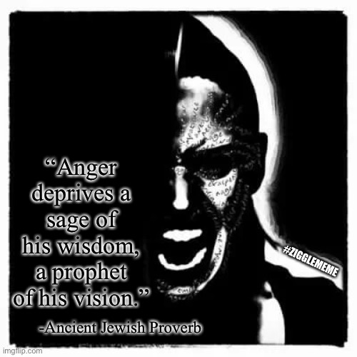 Anger Proverb | “Anger deprives a sage of his wisdom, a prophet of his vision.”; #ZIGGLEMEME; -Ancient Jewish Proverb | image tagged in anger,words of wisdom | made w/ Imgflip meme maker