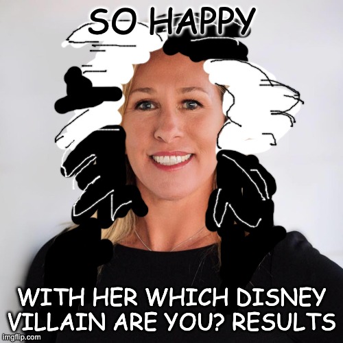 Marjorie Taylor Greene | SO HAPPY WITH HER WHICH DISNEY VILLAIN ARE YOU? RESULTS | image tagged in marjorie taylor greene | made w/ Imgflip meme maker