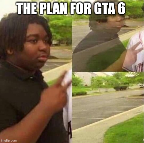 disappearing  | THE PLAN FOR GTA 6 | image tagged in disappearing | made w/ Imgflip meme maker