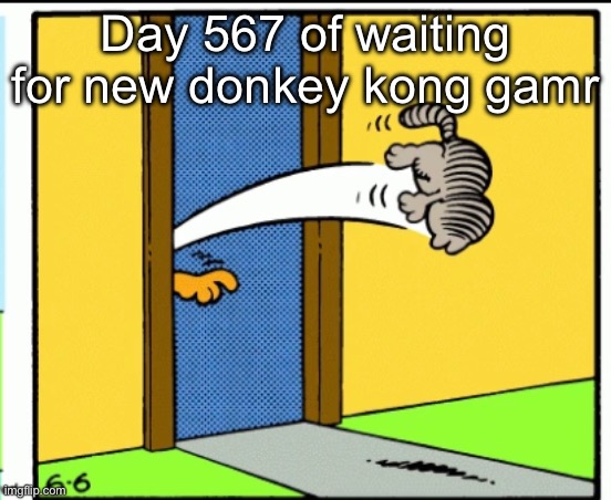 It’s been 10 years daddy | Day 567 of waiting for new donkey kong gamr | image tagged in nermal gets kicked out | made w/ Imgflip meme maker