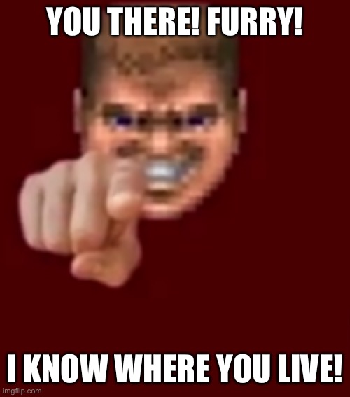 I know where you live. All of you (approved by caezar) | YOU THERE! FURRY! I KNOW WHERE YOU LIVE! | image tagged in doomguy knows blank | made w/ Imgflip meme maker