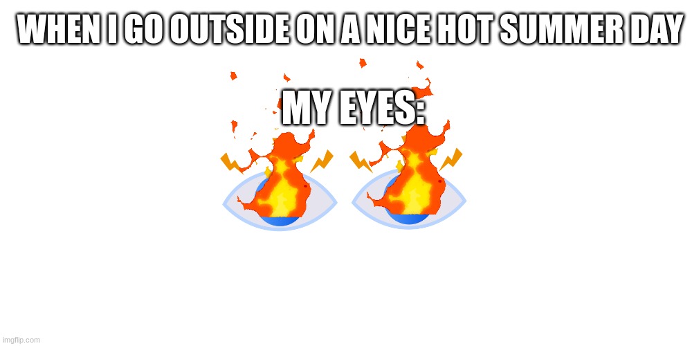 When i go outside | WHEN I GO OUTSIDE ON A NICE HOT SUMMER DAY; MY EYES: | image tagged in summer,memes | made w/ Imgflip meme maker