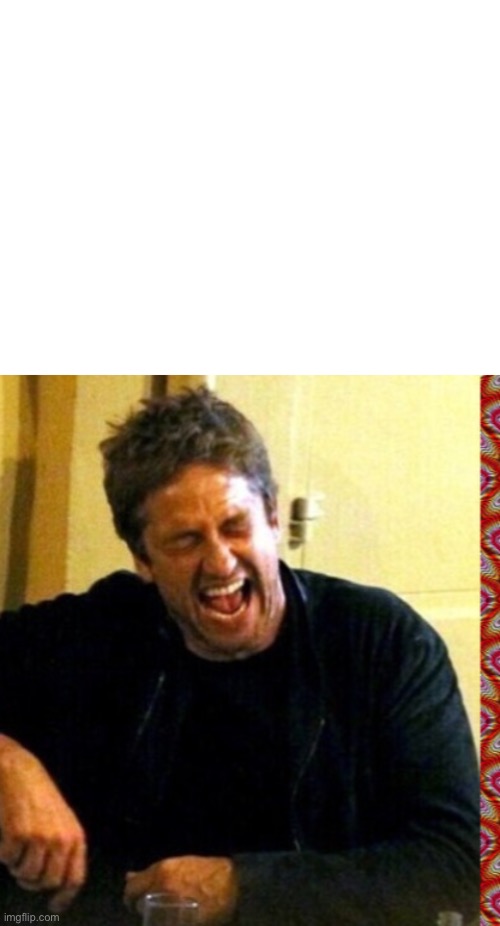image tagged in blank white template,gerard butler and his thunderous laughs | made w/ Imgflip meme maker