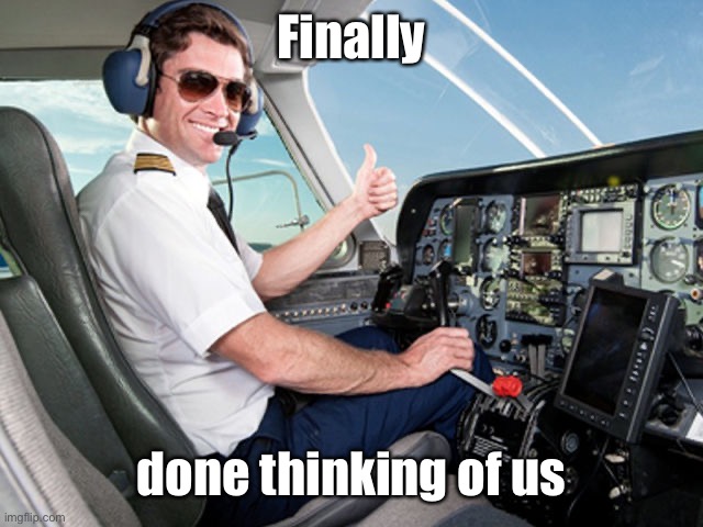 pilot | Finally done thinking of us | image tagged in pilot | made w/ Imgflip meme maker