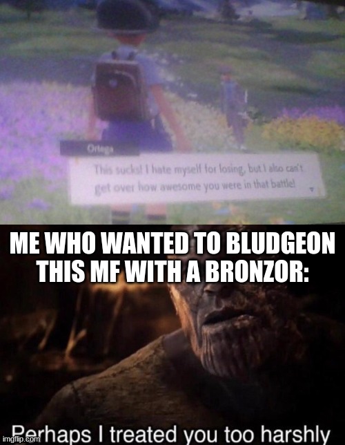 jus like me fr !! | ME WHO WANTED TO BLUDGEON THIS MF WITH A BRONZOR: | made w/ Imgflip meme maker