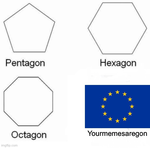 Pentagon Hexagon Octagon | Yourmemesaregon | image tagged in memes,pentagon hexagon octagon,article 13 | made w/ Imgflip meme maker