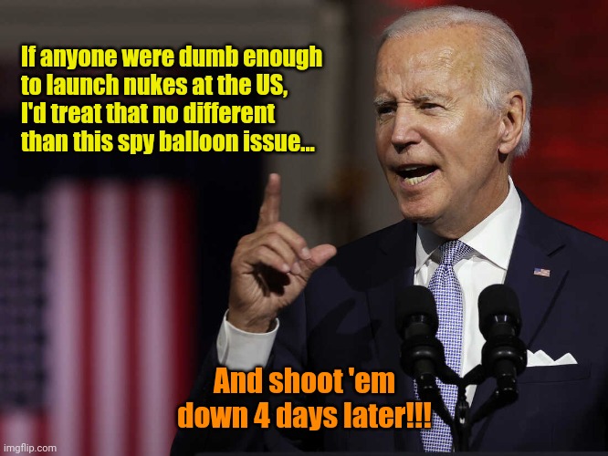 Something about barn doors 'n horses. | If anyone were dumb enough
to launch nukes at the US,
I'd treat that no different
than this spy balloon issue... And shoot 'em down 4 days later!!! | made w/ Imgflip meme maker