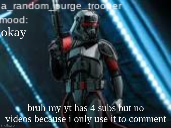 a_random_purge_trooper temp | okay; bruh my yt has 4 subs but no videos because i only use it to comment | image tagged in a_random_purge_trooper temp | made w/ Imgflip meme maker