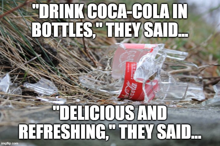 A meme about Coke. | "DRINK COCA-COLA IN BOTTLES," THEY SAID... "DELICIOUS AND REFRESHING," THEY SAID... | image tagged in coca cola,they said,it will be fun they said,memes,soda,coke | made w/ Imgflip meme maker