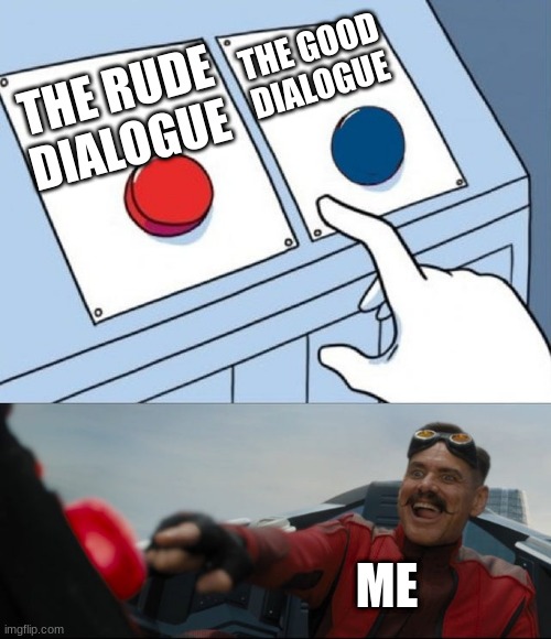 Robotnik Button | THE GOOD DIALOGUE; THE RUDE DIALOGUE; ME | image tagged in robotnik button | made w/ Imgflip meme maker