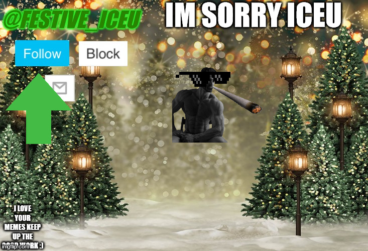 @Iceu thank you for all the good memes | IM SORRY ICEU; I LOVE YOUR MEMES KEEP UP THE GOOD WORK :) | image tagged in fun | made w/ Imgflip meme maker