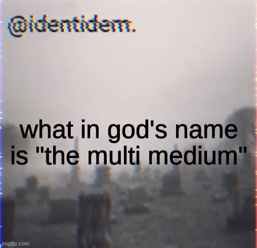 kj | what in god's name is "the multi medium" | made w/ Imgflip meme maker