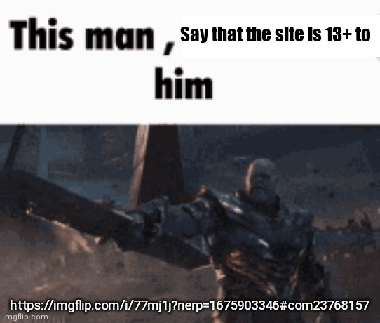 This man, _____ him | Say that the site is 13+ to; https://imgflip.com/i/77mj1j?nerp=1675903346#com23768157 | image tagged in this man _____ him | made w/ Imgflip meme maker