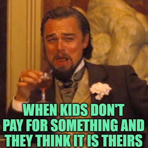 Laughing Leo Meme | WHEN KIDS DON'T PAY FOR SOMETHING AND THEY THINK IT IS THEIRS | image tagged in memes,laughing leo | made w/ Imgflip meme maker