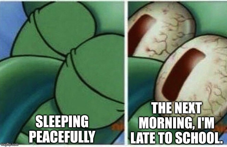 Comment if this has ever happened to you | SLEEPING PEACEFULLY; THE NEXT MORNING, I'M LATE TO SCHOOL. | image tagged in squidward | made w/ Imgflip meme maker