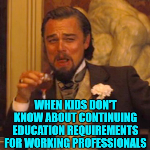 Laughing Leo Meme | WHEN KIDS DON'T KNOW ABOUT CONTINUING EDUCATION REQUIREMENTS FOR WORKING PROFESSIONALS | image tagged in memes,laughing leo | made w/ Imgflip meme maker