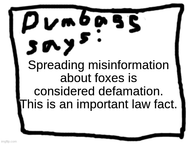 idk | Spreading misinformation about foxes is considered defamation.
This is an important law fact. | image tagged in idk | made w/ Imgflip meme maker