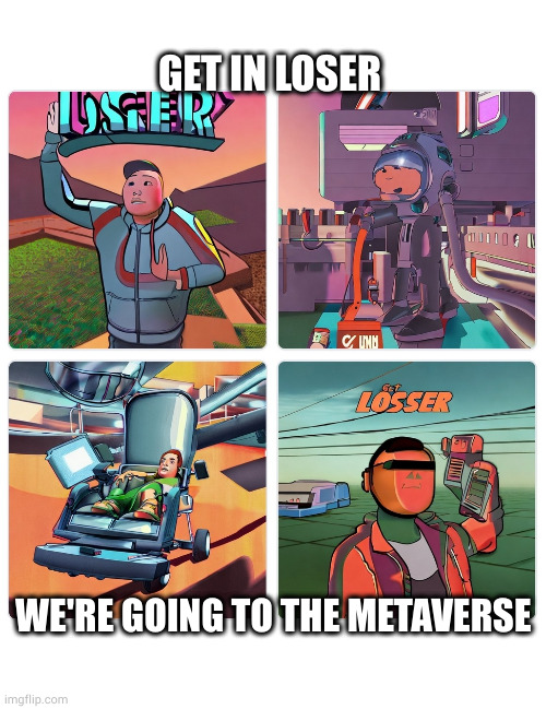 Get in Losser | GET IN LOSER; WE'RE GOING TO THE METAVERSE | image tagged in get in loser metaverse | made w/ Imgflip meme maker