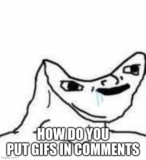 Brain Dead Guy | HOW DO YOU PUT GIFS IN COMMENTS | image tagged in brain dead guy | made w/ Imgflip meme maker