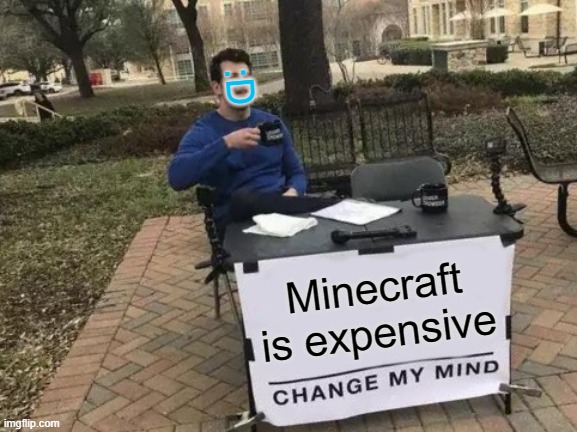 change my mind | :D; Minecraft is expensive | image tagged in memes,change my mind | made w/ Imgflip meme maker
