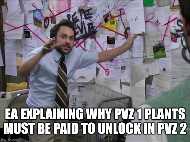 Charlie Conspiracy (Always Sunny in Philidelphia) | EA EXPLAINING WHY PVZ 1 PLANTS MUST BE PAID TO UNLOCK IN PVZ 2 | image tagged in charlie conspiracy always sunny in philidelphia,pvz,electronic arts | made w/ Imgflip meme maker
