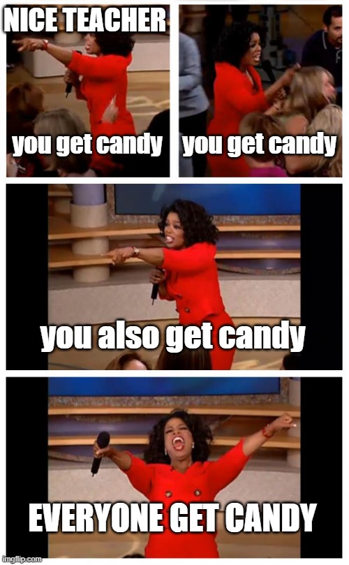 that one nice teacher | NICE TEACHER; you get candy; you get candy; you also get candy; EVERYONE GET CANDY | image tagged in memes,oprah you get a car everybody gets a car | made w/ Imgflip meme maker