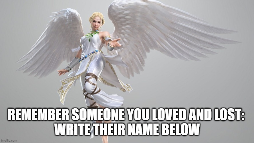 remember | REMEMBER SOMEONE YOU LOVED AND LOST: 
WRITE THEIR NAME BELOW | image tagged in angel | made w/ Imgflip meme maker