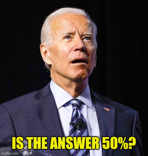 Joe Biden | IS THE ANSWER 50%? | image tagged in joe biden | made w/ Imgflip meme maker