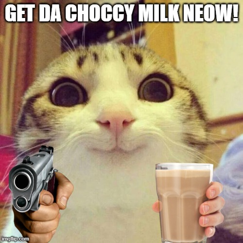 Smiling Cat | GET DA CHOCCY MILK NEOW! | image tagged in memes,smiling cat | made w/ Imgflip meme maker