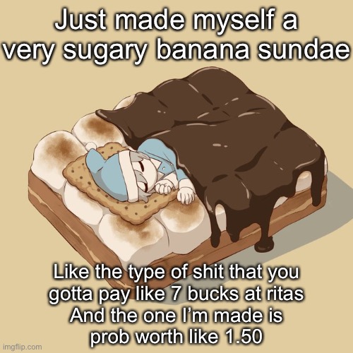 Avogado6 | Just made myself a very sugary banana sundae; Like the type of shit that you
 gotta pay like 7 bucks at ritas 
And the one I’m made is
 prob worth like 1.50 | image tagged in avogado6 | made w/ Imgflip meme maker