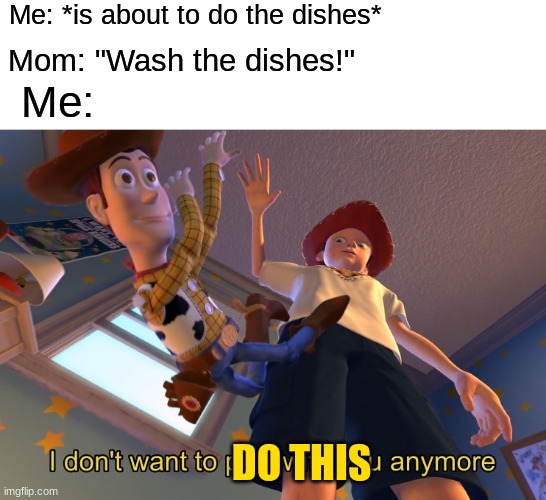 worst. feeling. ever. | Me: *is about to do the dishes*; Mom: "Wash the dishes!"; Me:; DO THIS | image tagged in i don't want to play with you anymore,memes,relatable,toy story,parents | made w/ Imgflip meme maker