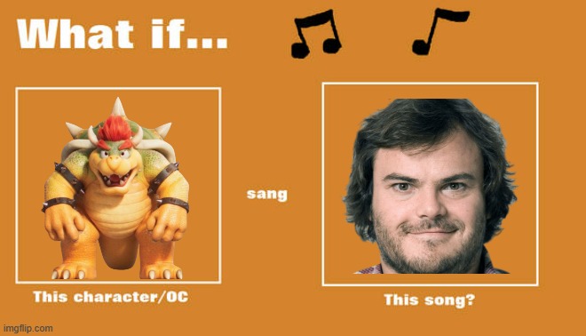 what if bowser sung tribute by tenacious d | image tagged in what if this character - or oc sang this song,nintendo,super mario bros | made w/ Imgflip meme maker