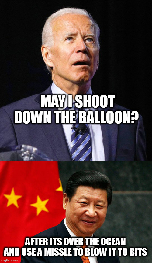 MAY I SHOOT DOWN THE BALLOON? AFTER ITS OVER THE OCEAN AND USE A MISSLE TO BLOW IT TO BITS | image tagged in joe biden,xi jinping | made w/ Imgflip meme maker