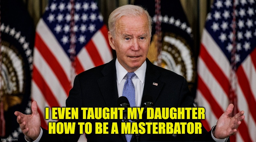 I EVEN TAUGHT MY DAUGHTER HOW TO BE A MASTERBATOR | made w/ Imgflip meme maker