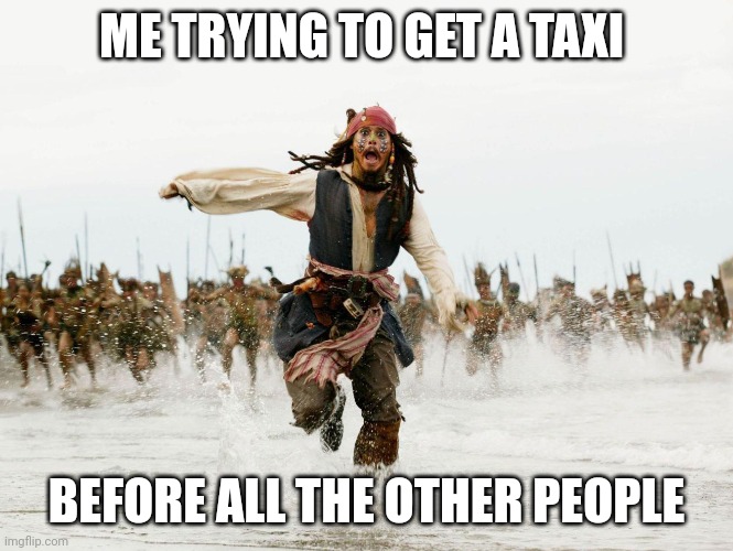 johnny depp pirates of caribbean running | ME TRYING TO GET A TAXI; BEFORE ALL THE OTHER PEOPLE | image tagged in johnny depp pirates of caribbean running | made w/ Imgflip meme maker