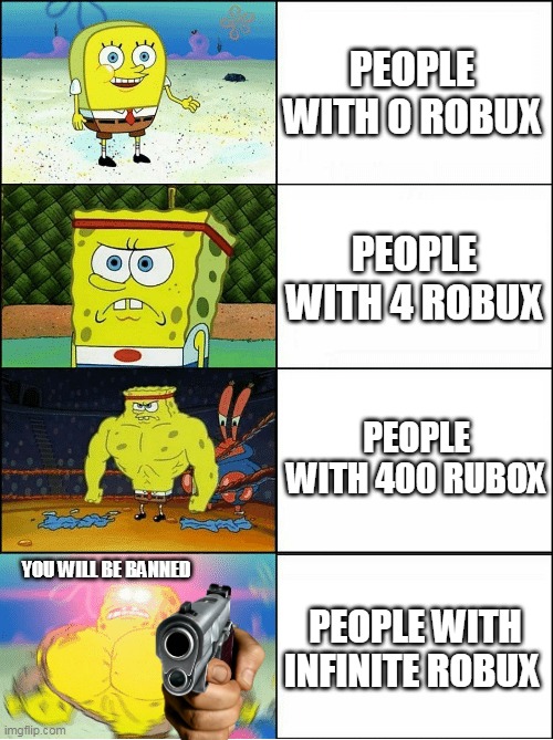 Sponge Finna Commit Muder | PEOPLE WITH 0 ROBUX; PEOPLE WITH 4 ROBUX; PEOPLE WITH 400 RUBOX; YOU WILL BE BANNED; PEOPLE WITH INFINITE ROBUX | image tagged in sponge finna commit muder | made w/ Imgflip meme maker