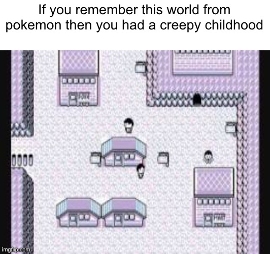 You know... | If you remember this world from pokemon then you had a creepy childhood | made w/ Imgflip meme maker