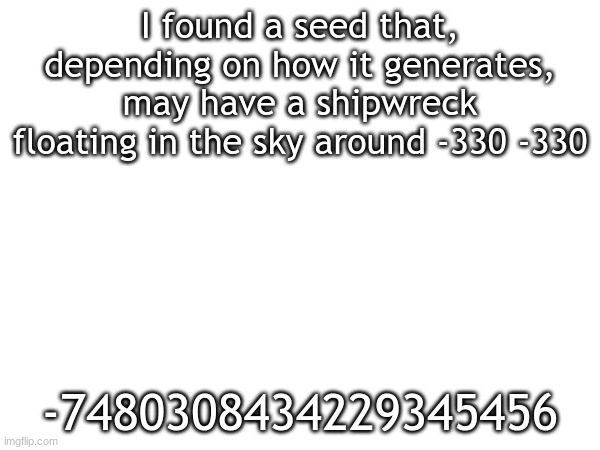results are not guarenteed | I found a seed that, depending on how it generates, may have a shipwreck floating in the sky around -330 -330; -7480308434229345456 | image tagged in minecraft | made w/ Imgflip meme maker