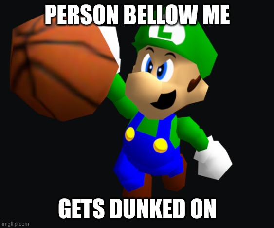 Luigi Ballin | PERSON BELLOW ME; GETS DUNKED ON | image tagged in luigi ballin | made w/ Imgflip meme maker