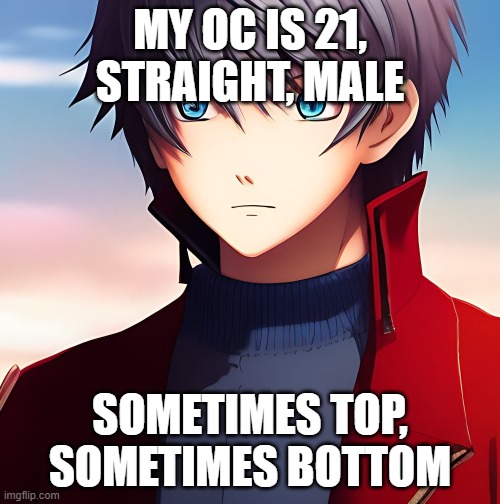 Anyone wanna ERP? | MY OC IS 21, STRAIGHT, MALE; SOMETIMES TOP, SOMETIMES BOTTOM | made w/ Imgflip meme maker