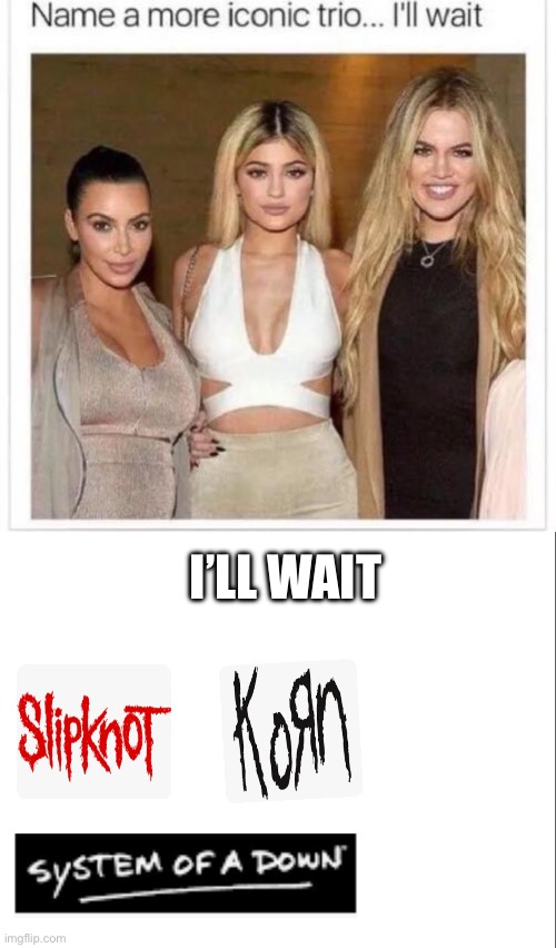 Nu metal is good | I’LL WAIT | image tagged in name a more iconic trio,slipknot,korn,system,of,a | made w/ Imgflip meme maker