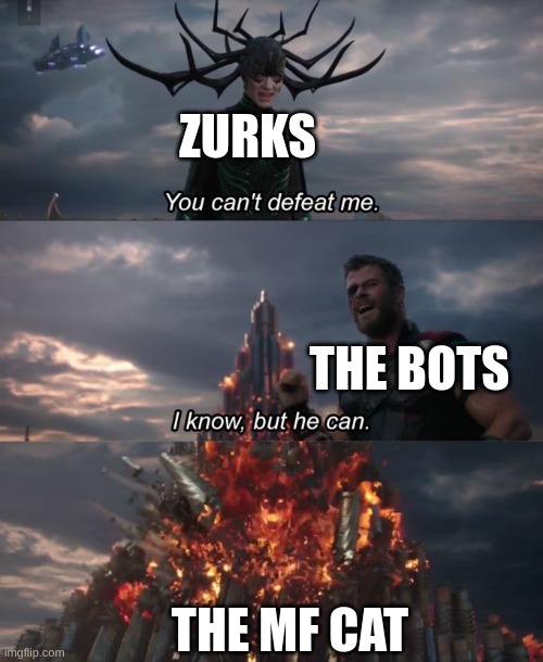 the game | ZURKS; THE BOTS; THE MF CAT | image tagged in you can't defeat me | made w/ Imgflip meme maker