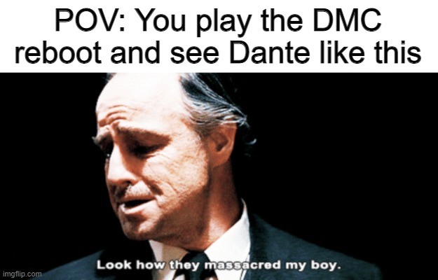 That game was worse than DMC2 | POV: You play the DMC reboot and see Dante like this | image tagged in look how they massacred my boy,funny,dmc | made w/ Imgflip meme maker