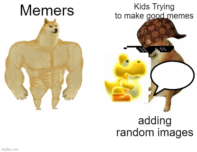 Buff Doge vs. Cheems Meme | Memers; Kids Trying to make good memes; adding random images | image tagged in memes,buff doge vs cheems | made w/ Imgflip meme maker